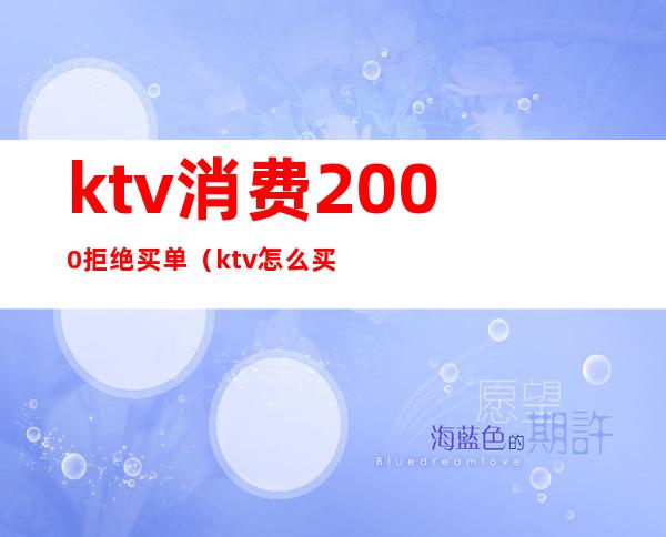 ktv消费2000拒绝买单（ktv怎么买单）