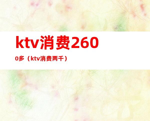 ktv消费2600多（ktv消费两千）