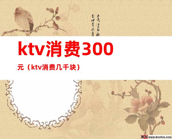 ktv消费300元(ktv消费几千块)