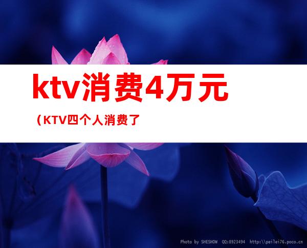 ktv消费4万元（KTV四个人消费了一万）