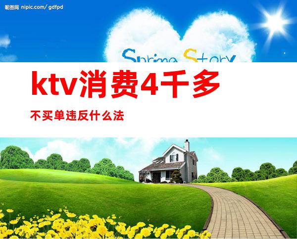 ktv消费4千多不买单违反什么法(KTV最低消费怎么处罚)