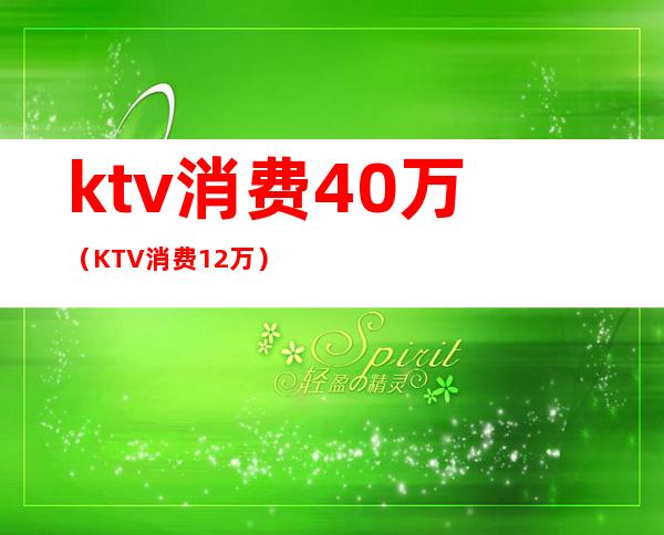 ktv消费40万(KTV消费12万)