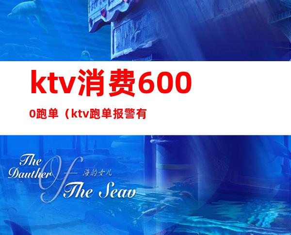 ktv消费6000跑单(ktv跑单报警有用吗金额1000)
