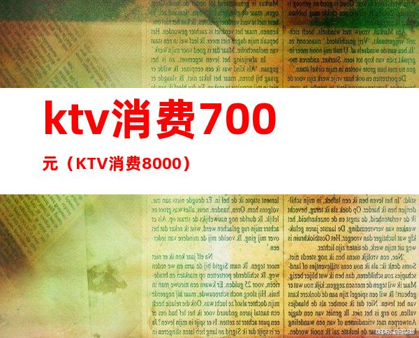 ktv消费700元(KTV消费8000)