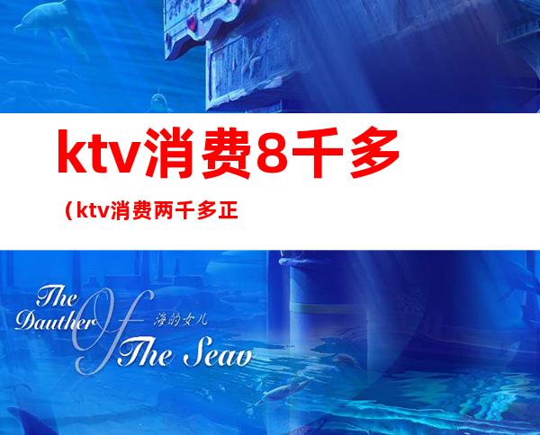 ktv消费8千多(ktv消费两千多正常吗)