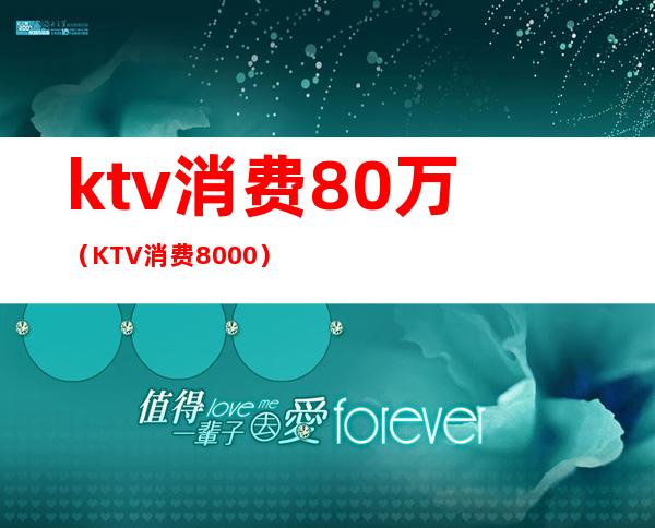 ktv消费80万(KTV消费8000)