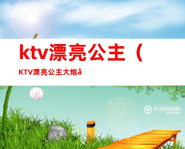 ktv漂亮公主(KTV漂亮公主大炮后,又找一个)