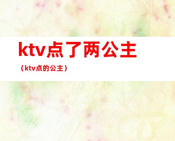 ktv点了两公主（ktv点的公主）