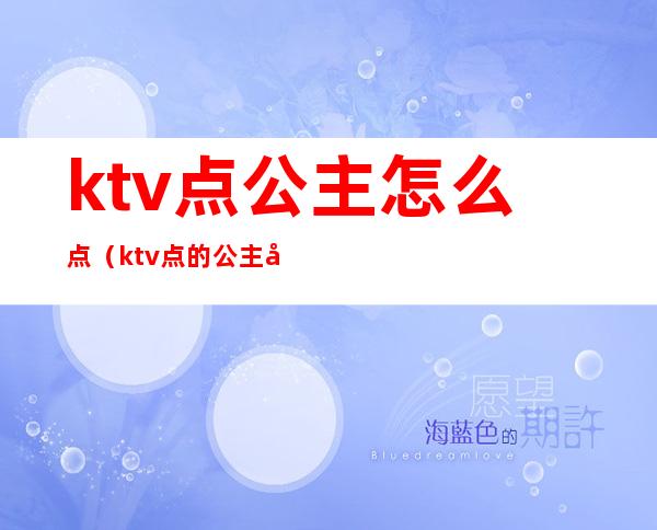 ktv点公主怎么点(ktv点的公主可以干嘛)