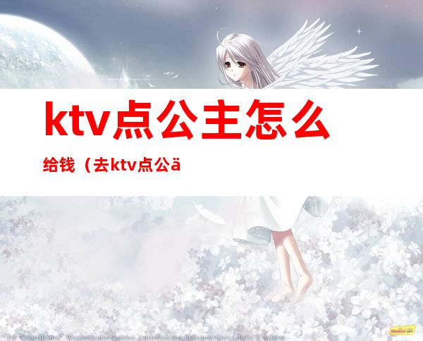 ktv点公主怎么给钱(去ktv点公主要多少钱)