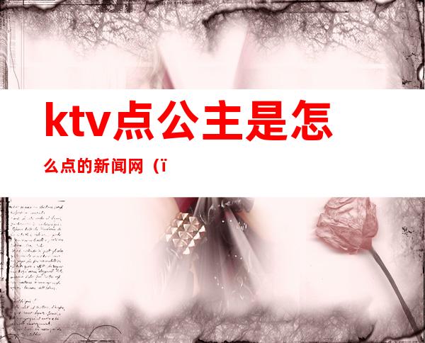 ktv点公主是怎么点的新闻网()