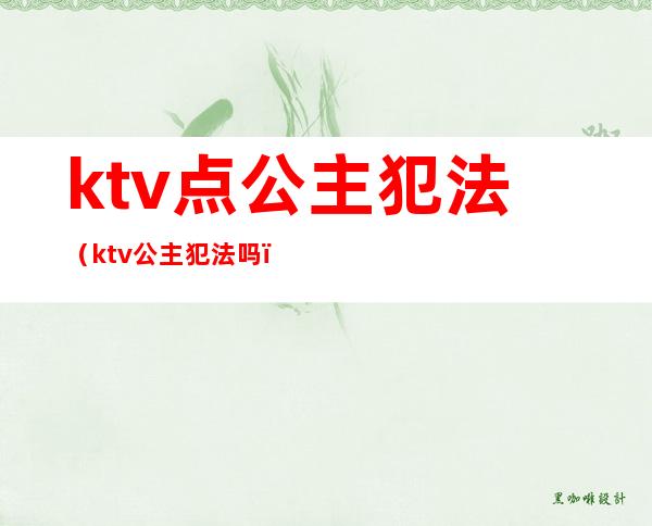 ktv点公主犯法(ktv公主犯法吗?)