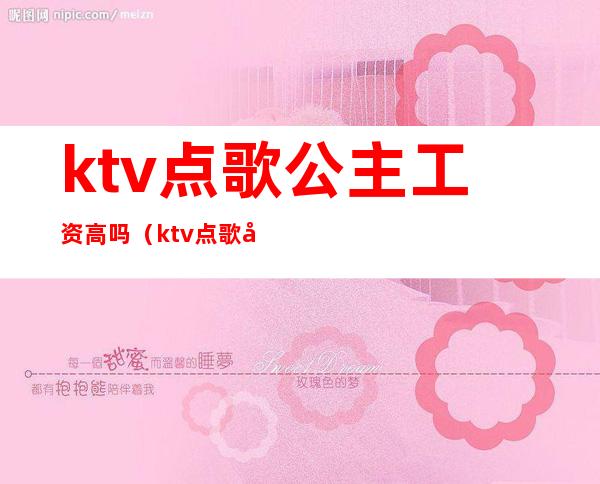 ktv点歌公主工资高吗(ktv点歌公主工资高吗女生)