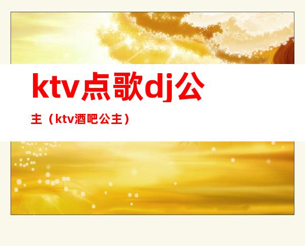 ktv点歌dj公主(ktv酒吧公主)