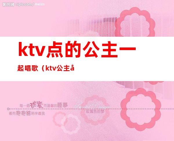 ktv点的公主一起唱歌(ktv公主唱的歌曲)