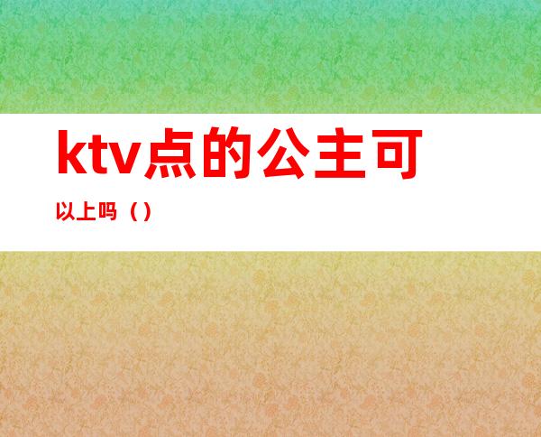 ktv点的公主可以上吗()