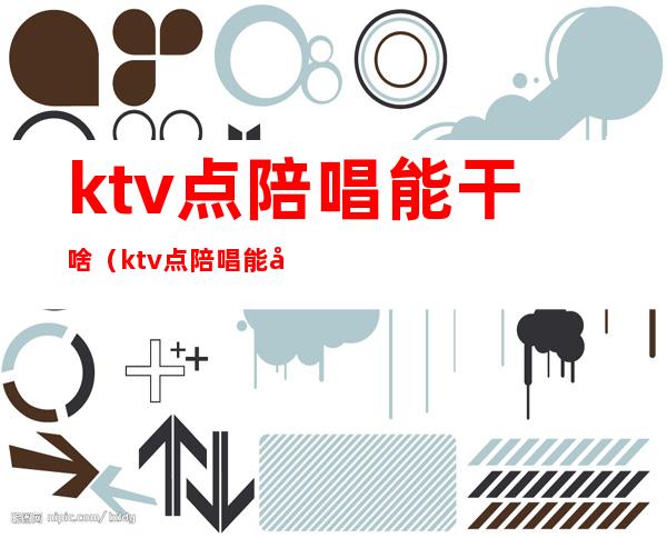 ktv点陪唱能干啥(ktv点陪唱能干啥呢)