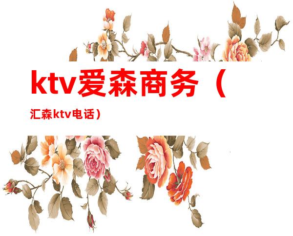 ktv爱森商务(汇森ktv电话)