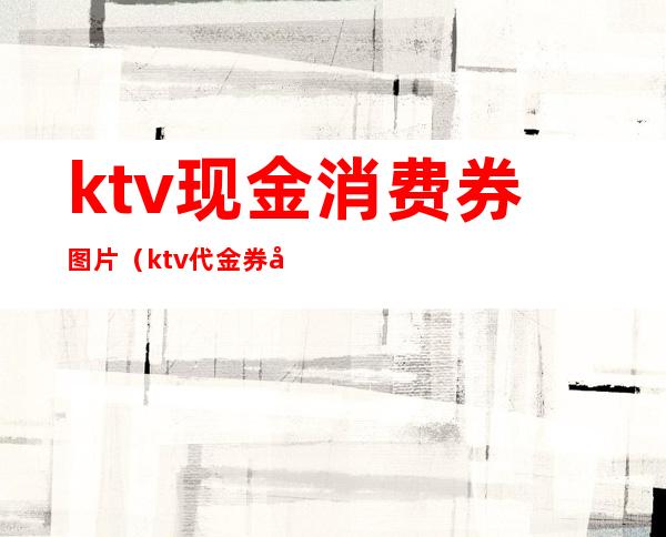 ktv现金消费券图片(ktv代金券图片)
