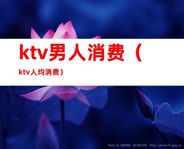 ktv男人消费(ktv人均消费)
