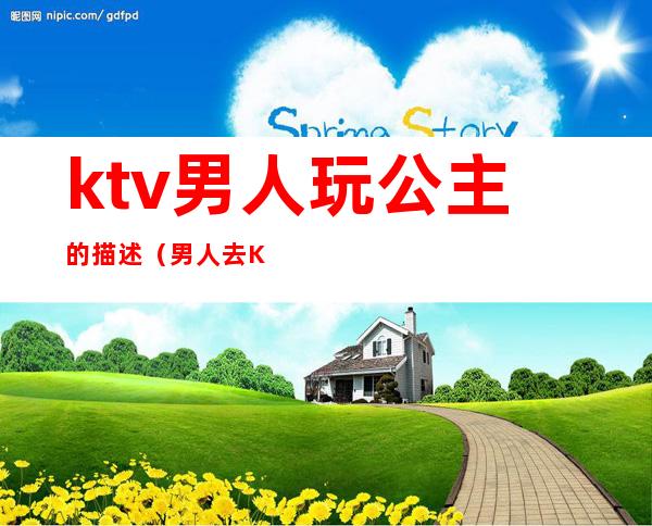 ktv男人玩公主的描述(男人去KTV找公主)