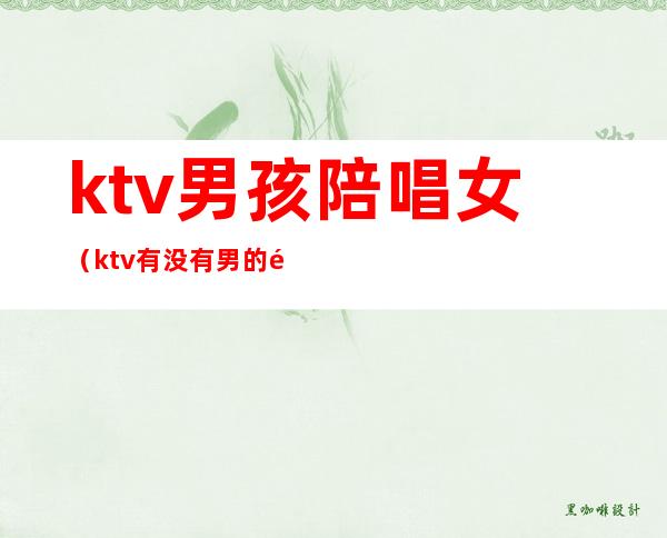 ktv男孩陪唱女(ktv有没有男的陪唱)