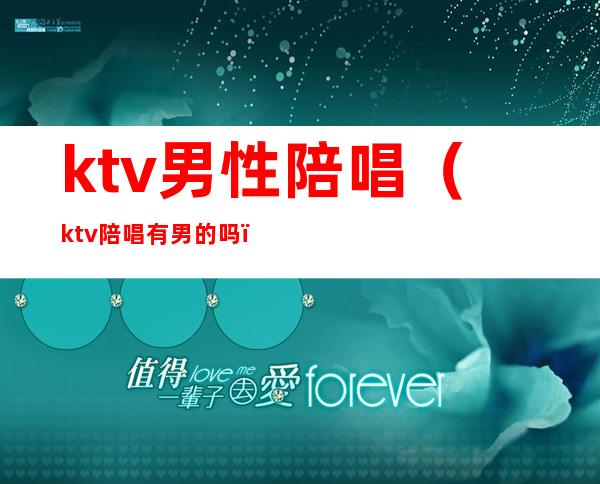ktv男性陪唱（ktv陪唱有男的吗）