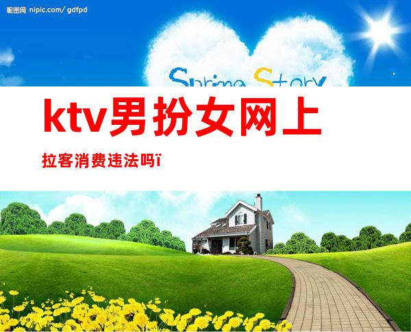 ktv男扮女网上拉客消费违法吗（ktv陪酒姑娘算违法吗）