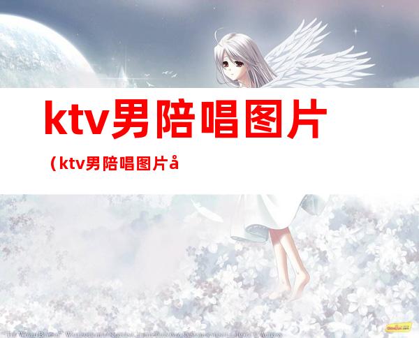 ktv男陪唱图片(ktv男陪唱图片大全)