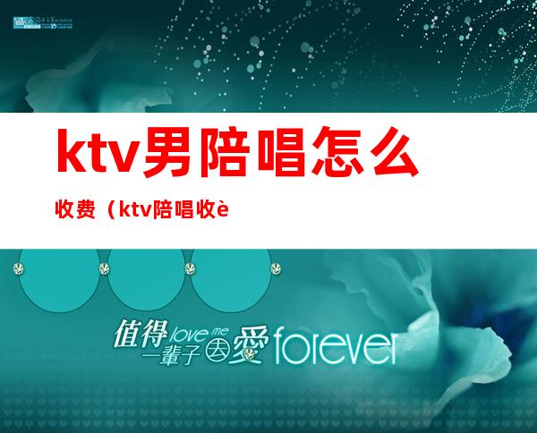 ktv男陪唱怎么收费(ktv陪唱收费标准)