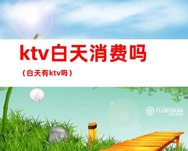 ktv白天消费吗(白天有ktv吗)