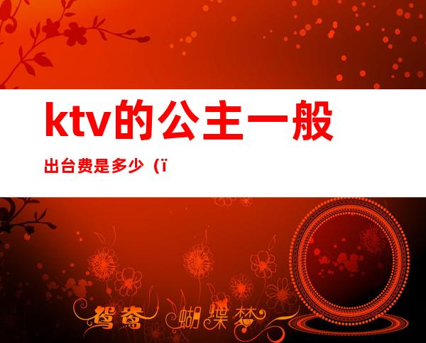 ktv的公主一般出台费是多少()