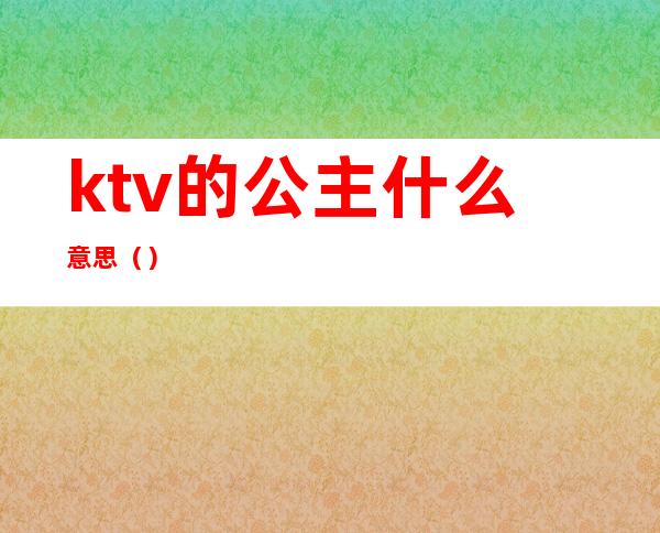 ktv的公主什么意思()