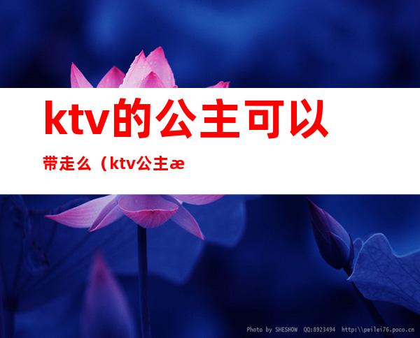 ktv的公主可以带走么（ktv公主怎么能带走）