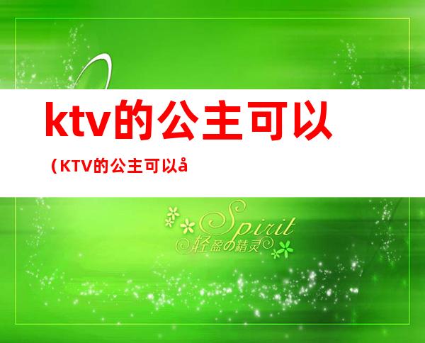 ktv的公主可以(KTV的公主可以对她们做那些事)