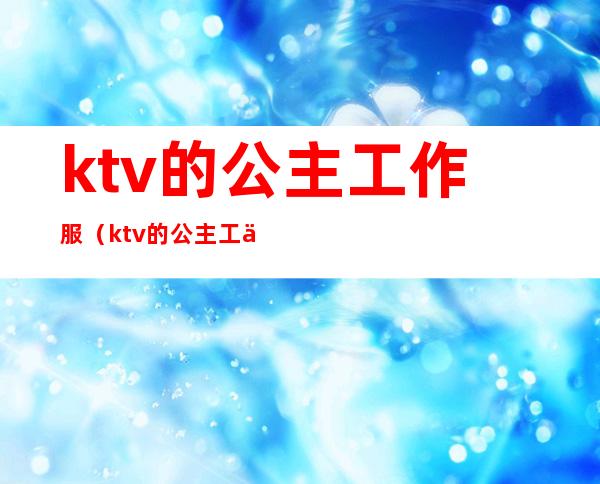 ktv的公主工作服（ktv的公主工作服装图片）