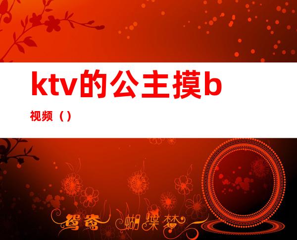 ktv的公主摸b视频()