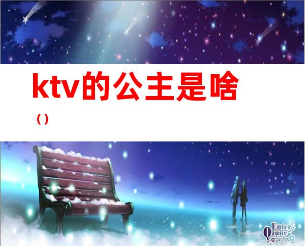 ktv的公主是啥（）