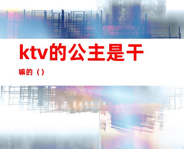 ktv的公主是干嘛的()