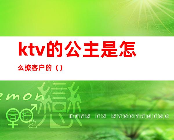 ktv的公主是怎么撩客户的()