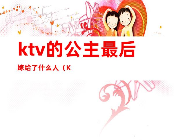 ktv的公主最后嫁给了什么人(KTV公主能娶吗)