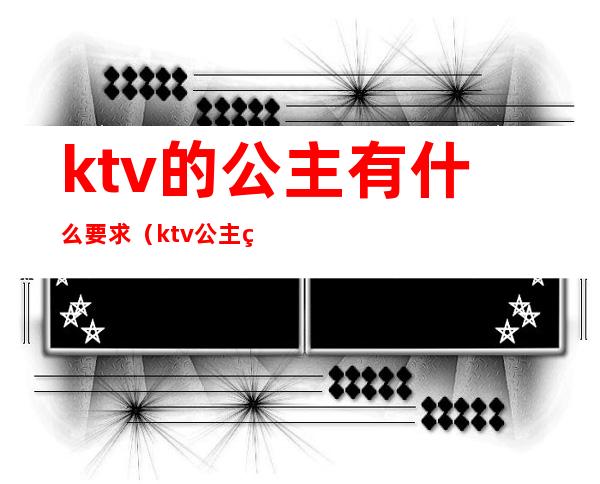 ktv的公主有什么要求（ktv公主的标准）