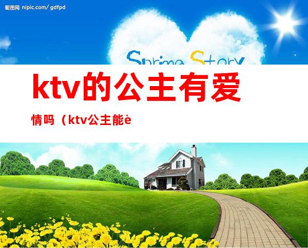 ktv的公主有爱情吗(ktv公主能谈恋爱吗)