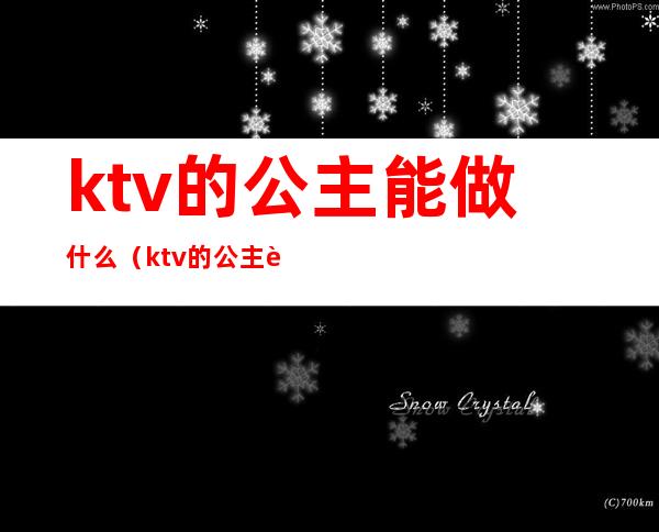 ktv的公主能做什么(ktv的公主能做什么工作)