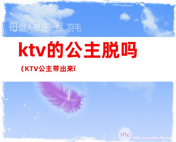 ktv的公主脱吗(KTV公主带出来)