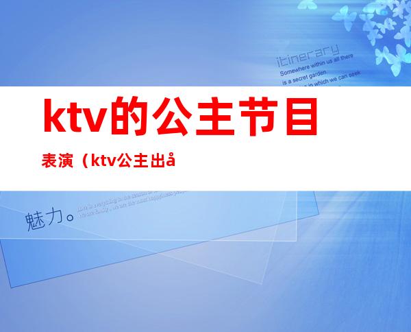 ktv的公主节目表演(ktv公主出场)