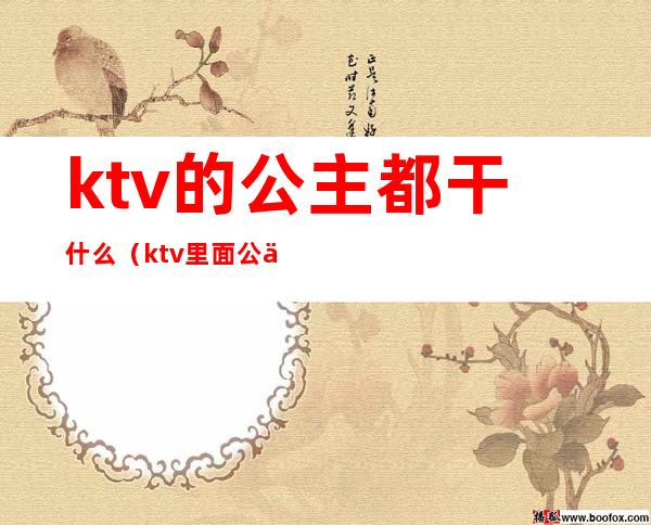 ktv的公主都干什么(ktv里面公主是做什么的)