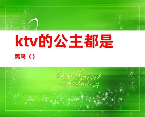 ktv的公主都是鸡吗()