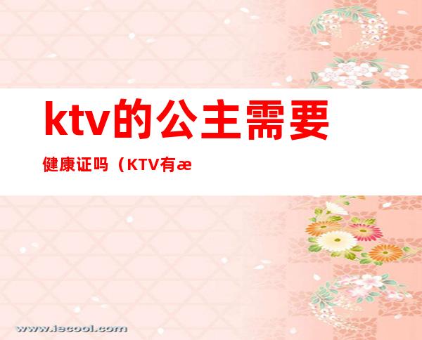 ktv的公主需要健康证吗(KTV有没有公主)