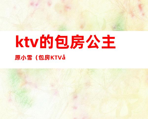 ktv的包房公主原小雪(包房KTV公主)